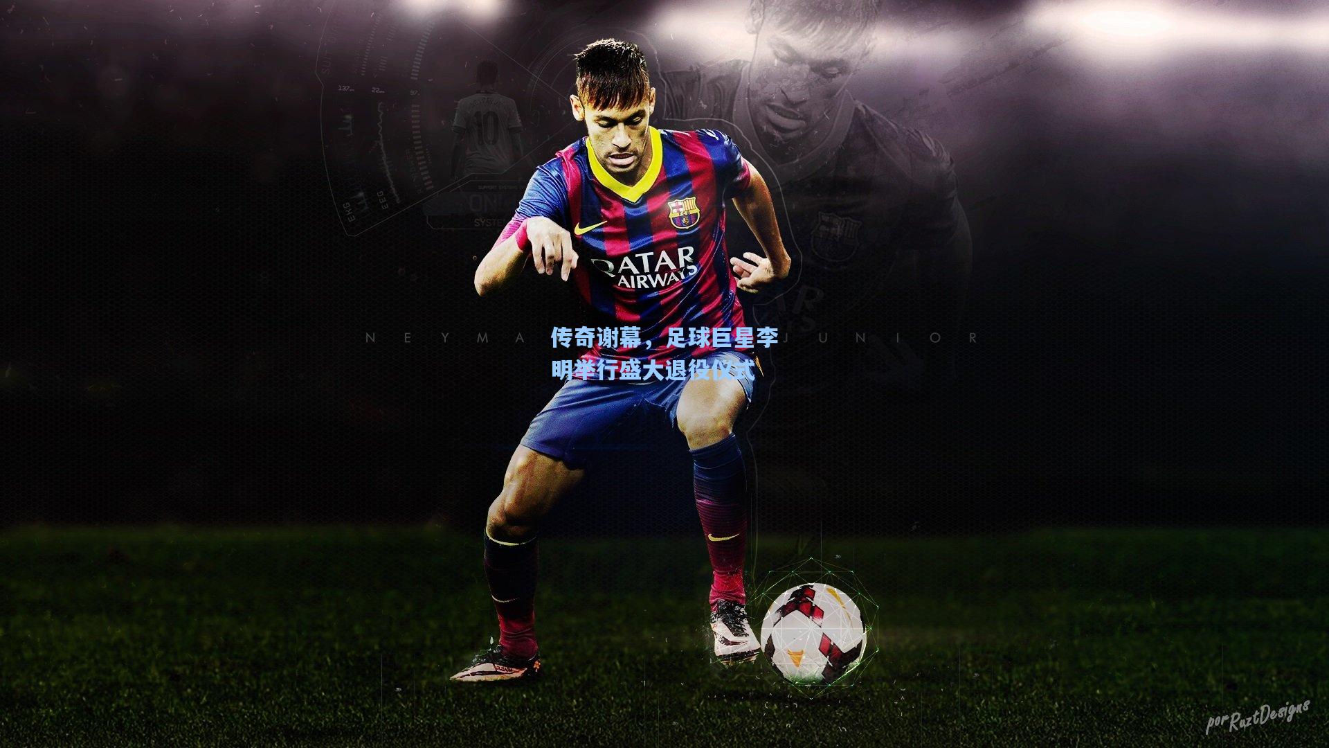 传奇谢幕，足球巨星李明举行盛大退役仪式